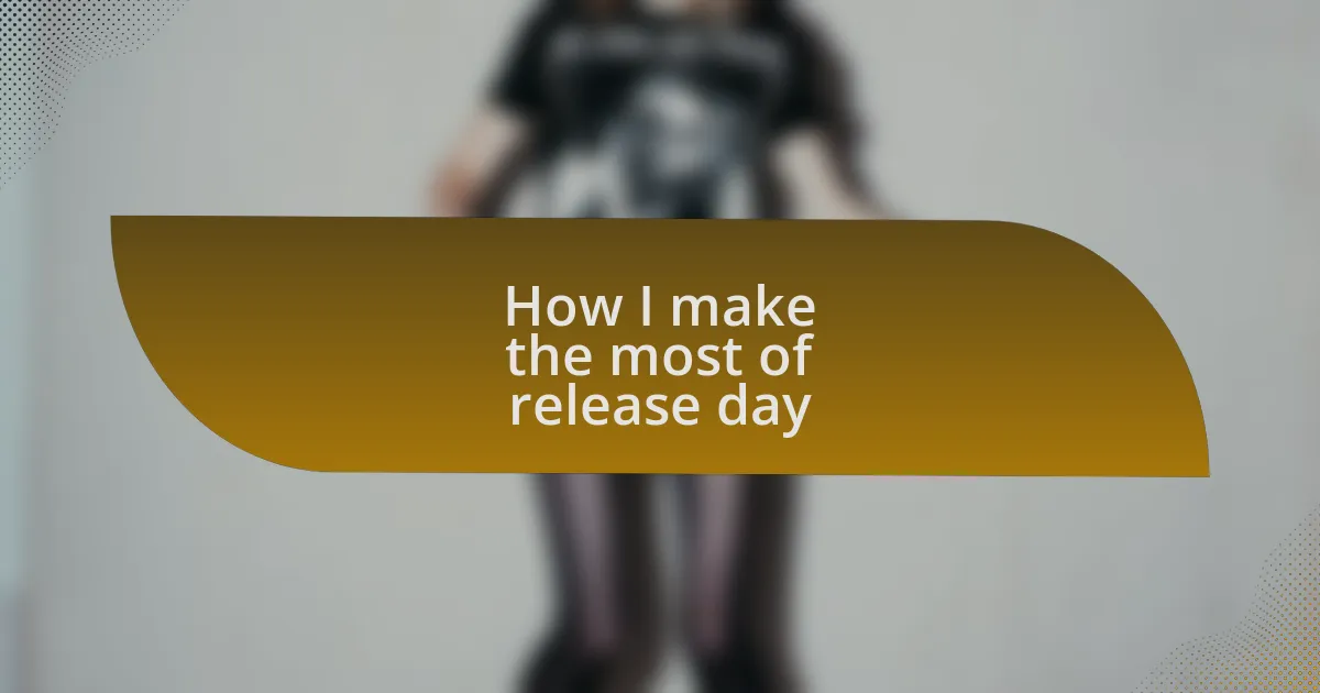 How I make the most of release day