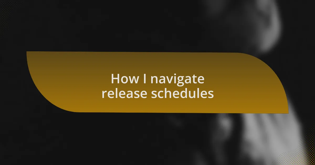 How I navigate release schedules
