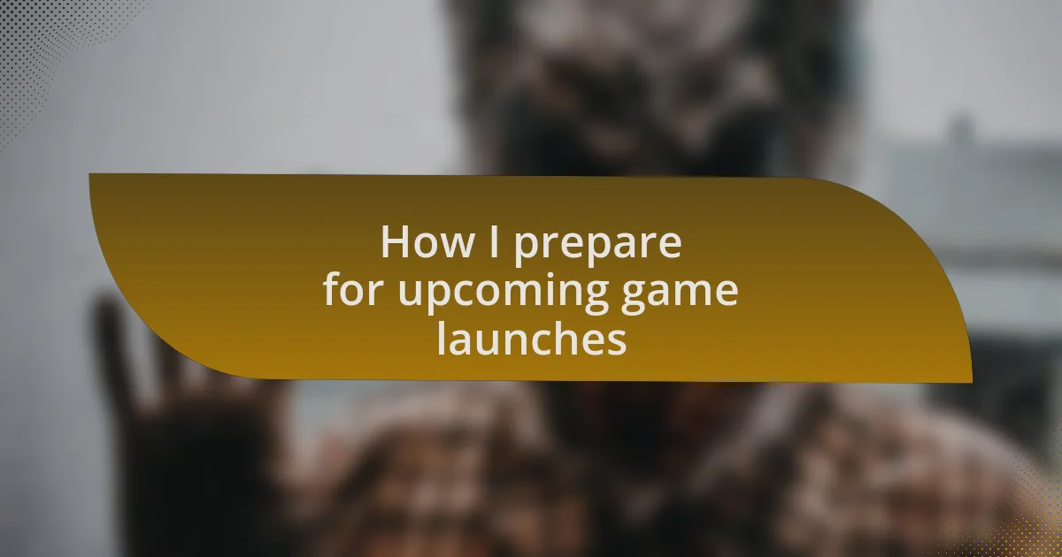 How I prepare for upcoming game launches