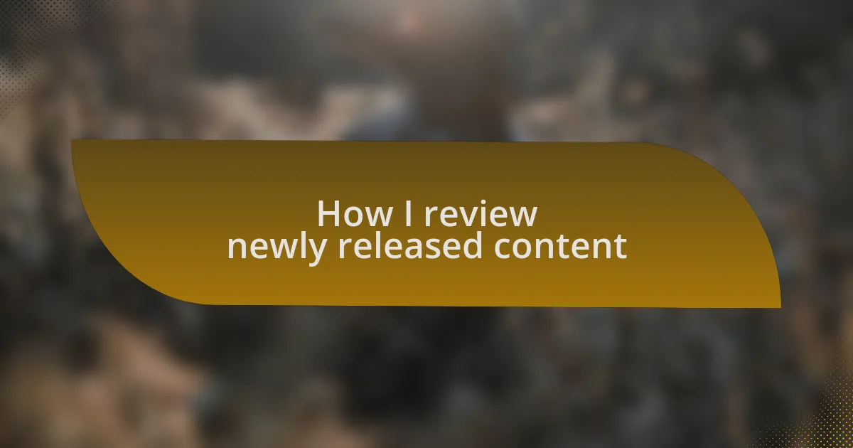 How I review newly released content